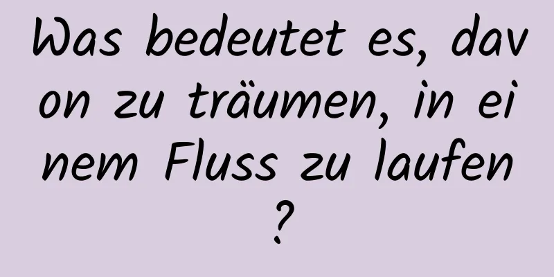 Was bedeutet es, davon zu träumen, in einem Fluss zu laufen?