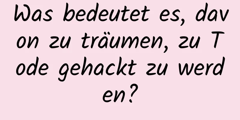 Was bedeutet es, davon zu träumen, zu Tode gehackt zu werden?