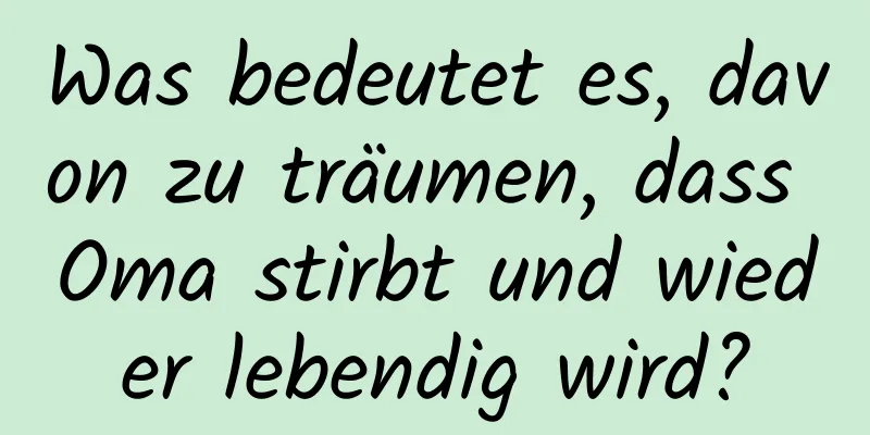 Was bedeutet es, davon zu träumen, dass Oma stirbt und wieder lebendig wird?