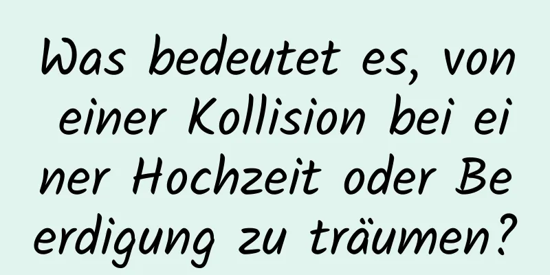 Was bedeutet es, von einer Kollision bei einer Hochzeit oder Beerdigung zu träumen?