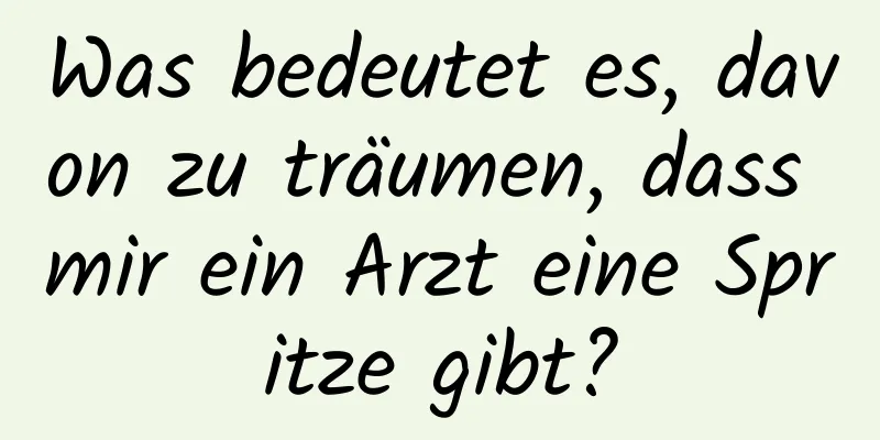 Was bedeutet es, davon zu träumen, dass mir ein Arzt eine Spritze gibt?