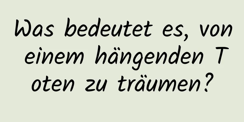 Was bedeutet es, von einem hängenden Toten zu träumen?