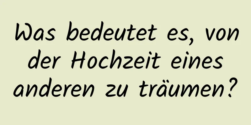 Was bedeutet es, von der Hochzeit eines anderen zu träumen?