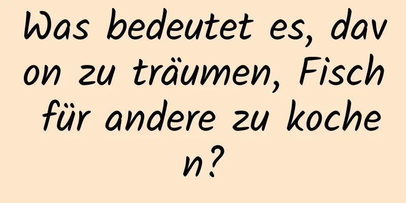 Was bedeutet es, davon zu träumen, Fisch für andere zu kochen?