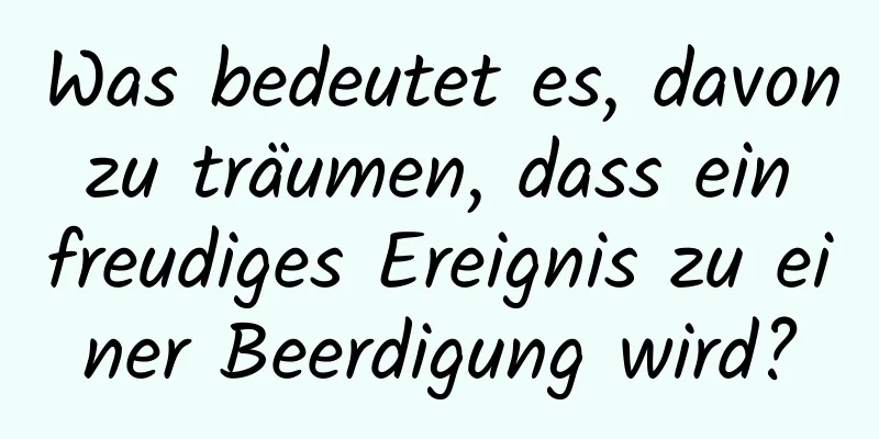 Was bedeutet es, davon zu träumen, dass ein freudiges Ereignis zu einer Beerdigung wird?