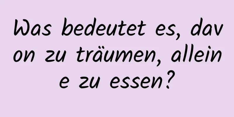 Was bedeutet es, davon zu träumen, alleine zu essen?