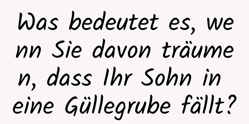 Was bedeutet es, wenn Sie davon träumen, dass Ihr Sohn in eine Güllegrube fällt?