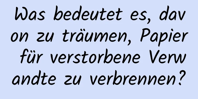 Was bedeutet es, davon zu träumen, Papier für verstorbene Verwandte zu verbrennen?