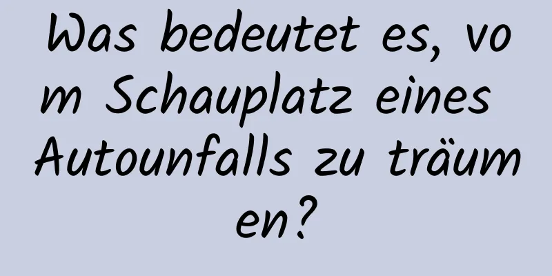 Was bedeutet es, vom Schauplatz eines Autounfalls zu träumen?