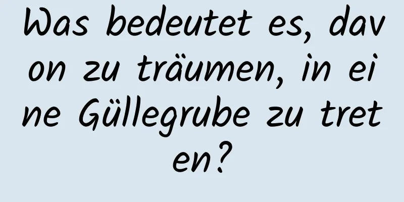 Was bedeutet es, davon zu träumen, in eine Güllegrube zu treten?