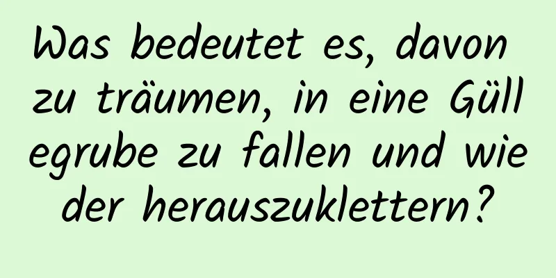 Was bedeutet es, davon zu träumen, in eine Güllegrube zu fallen und wieder herauszuklettern?