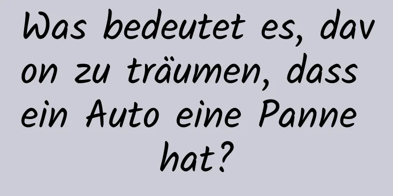 Was bedeutet es, davon zu träumen, dass ein Auto eine Panne hat?