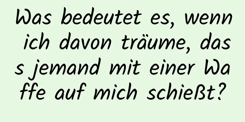 Was bedeutet es, wenn ich davon träume, dass jemand mit einer Waffe auf mich schießt?