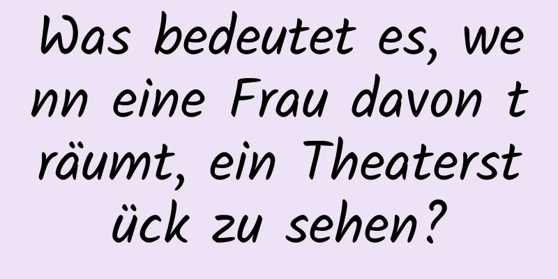 Was bedeutet es, wenn eine Frau davon träumt, ein Theaterstück zu sehen?