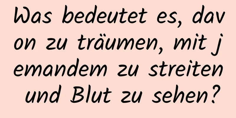 Was bedeutet es, davon zu träumen, mit jemandem zu streiten und Blut zu sehen?