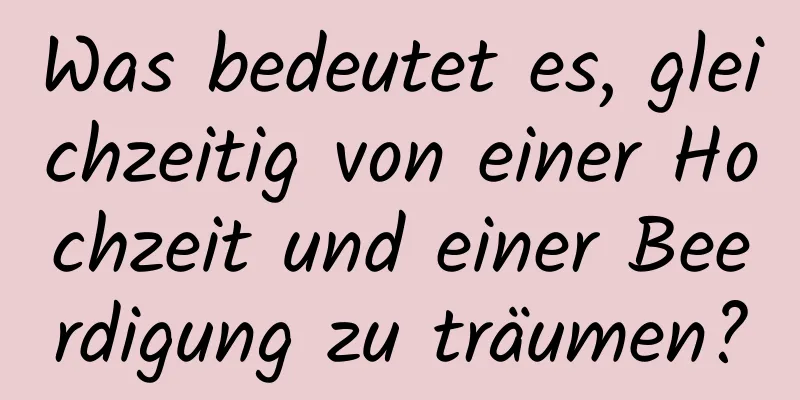 Was bedeutet es, gleichzeitig von einer Hochzeit und einer Beerdigung zu träumen?