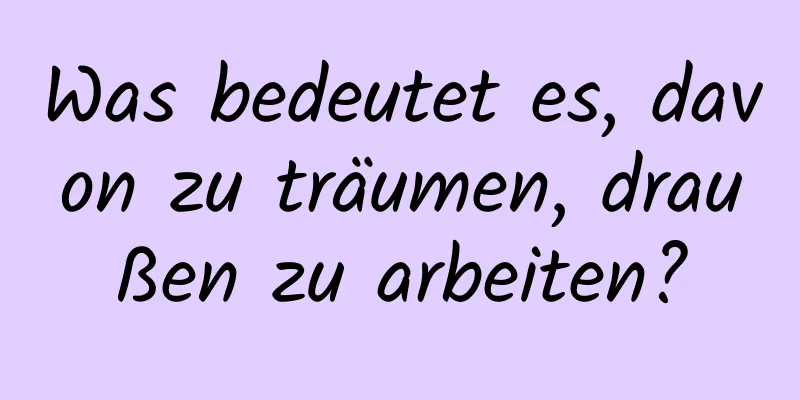 Was bedeutet es, davon zu träumen, draußen zu arbeiten?