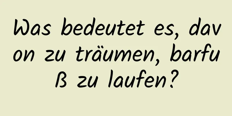 Was bedeutet es, davon zu träumen, barfuß zu laufen?