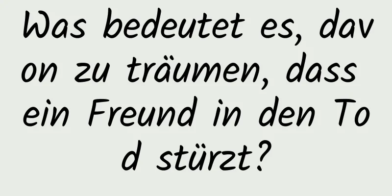 Was bedeutet es, davon zu träumen, dass ein Freund in den Tod stürzt?