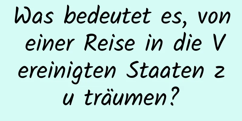 Was bedeutet es, von einer Reise in die Vereinigten Staaten zu träumen?