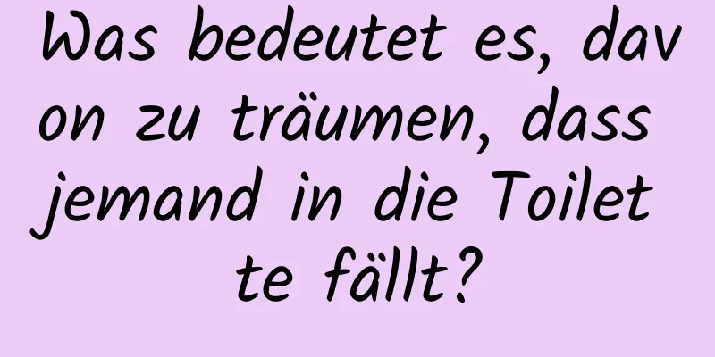 Was bedeutet es, davon zu träumen, dass jemand in die Toilette fällt?