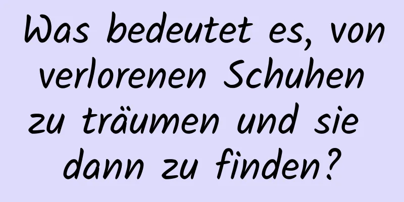 Was bedeutet es, von verlorenen Schuhen zu träumen und sie dann zu finden?