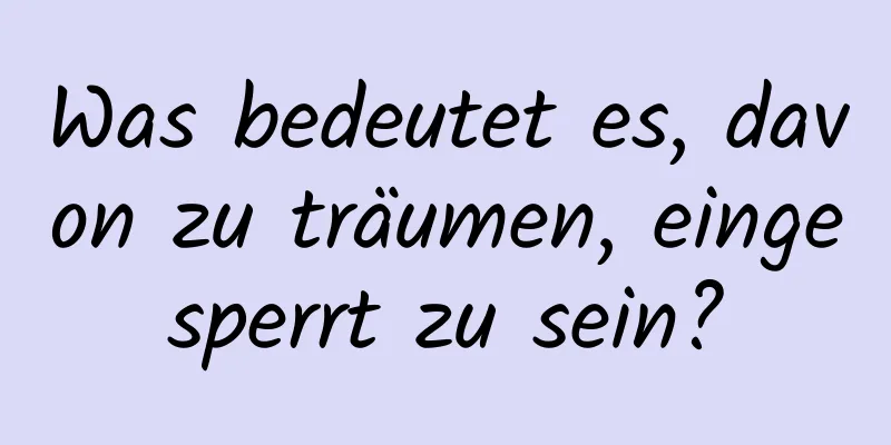 Was bedeutet es, davon zu träumen, eingesperrt zu sein?