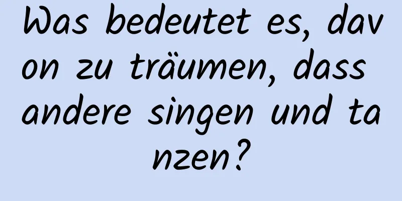 Was bedeutet es, davon zu träumen, dass andere singen und tanzen?