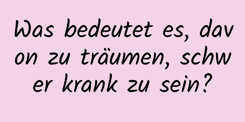 Was bedeutet es, davon zu träumen, schwer krank zu sein?