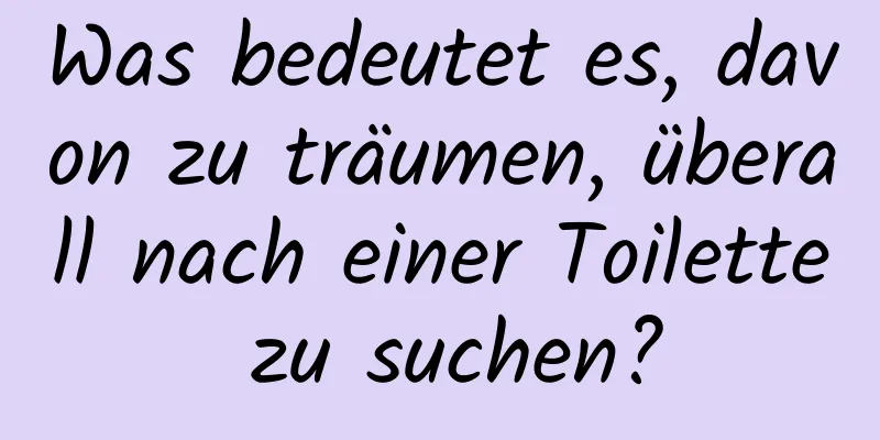 Was bedeutet es, davon zu träumen, überall nach einer Toilette zu suchen?