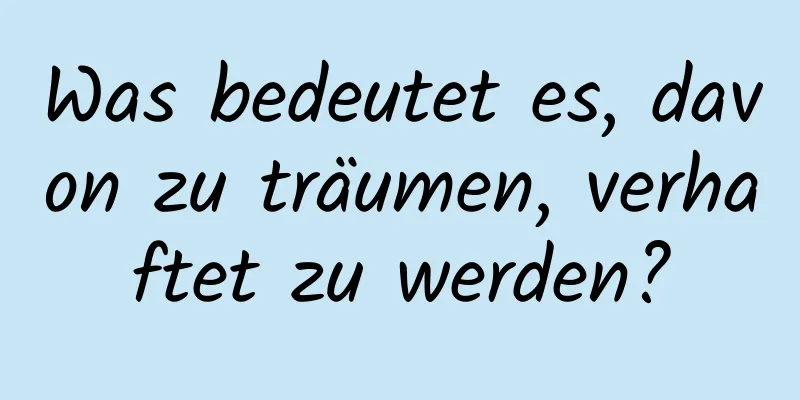 Was bedeutet es, davon zu träumen, verhaftet zu werden?