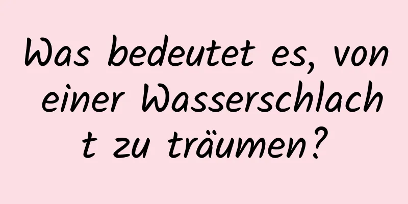 Was bedeutet es, von einer Wasserschlacht zu träumen?