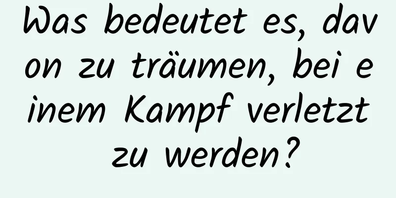 Was bedeutet es, davon zu träumen, bei einem Kampf verletzt zu werden?