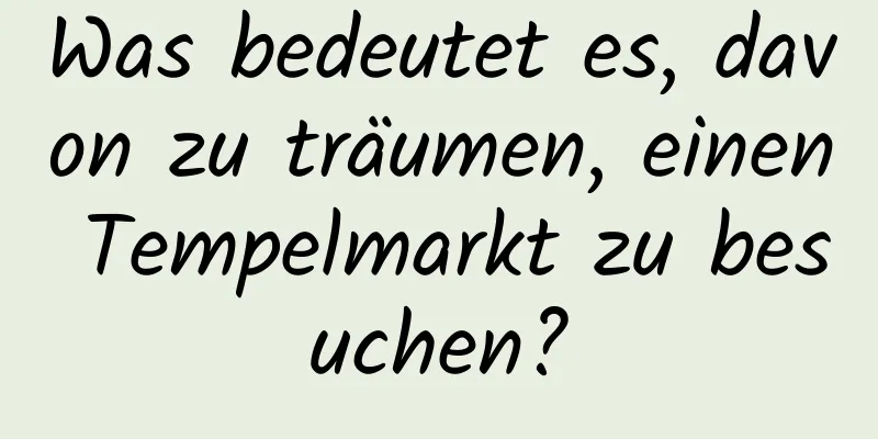 Was bedeutet es, davon zu träumen, einen Tempelmarkt zu besuchen?