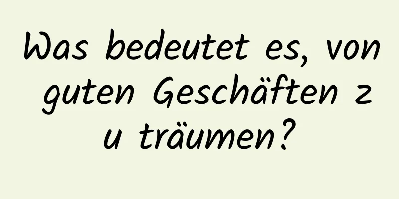 Was bedeutet es, von guten Geschäften zu träumen?