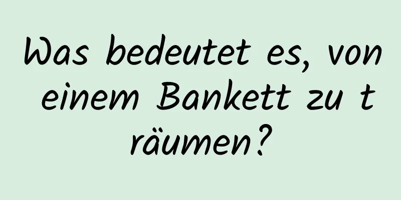 Was bedeutet es, von einem Bankett zu träumen?