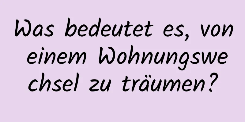 Was bedeutet es, von einem Wohnungswechsel zu träumen?