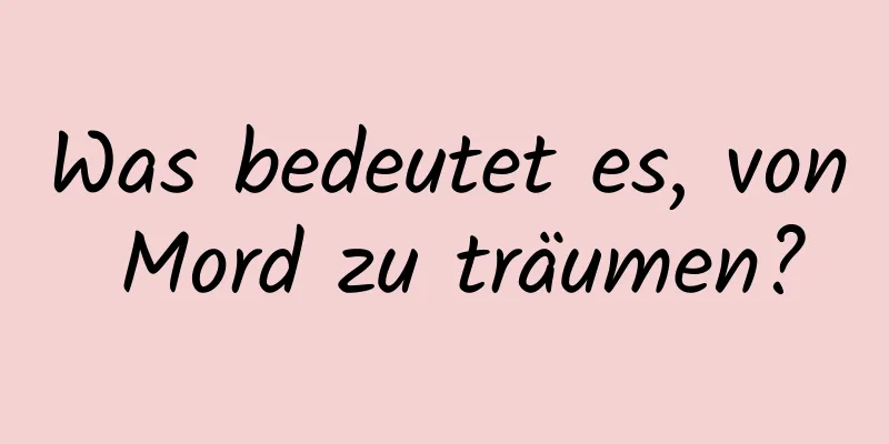 Was bedeutet es, von Mord zu träumen?