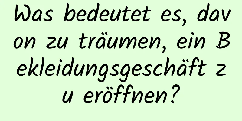 Was bedeutet es, davon zu träumen, ein Bekleidungsgeschäft zu eröffnen?