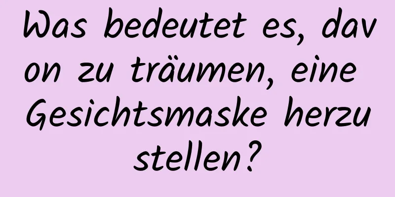 Was bedeutet es, davon zu träumen, eine Gesichtsmaske herzustellen?