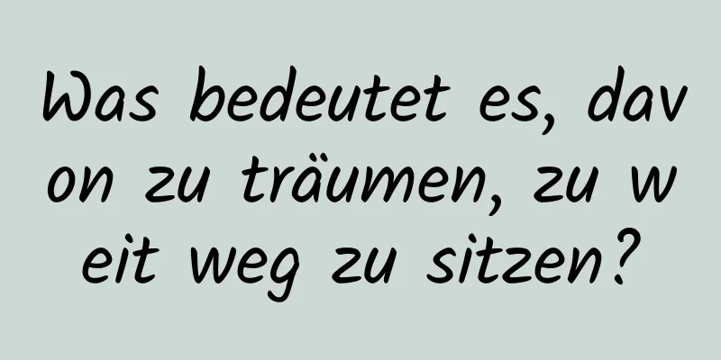 Was bedeutet es, davon zu träumen, zu weit weg zu sitzen?