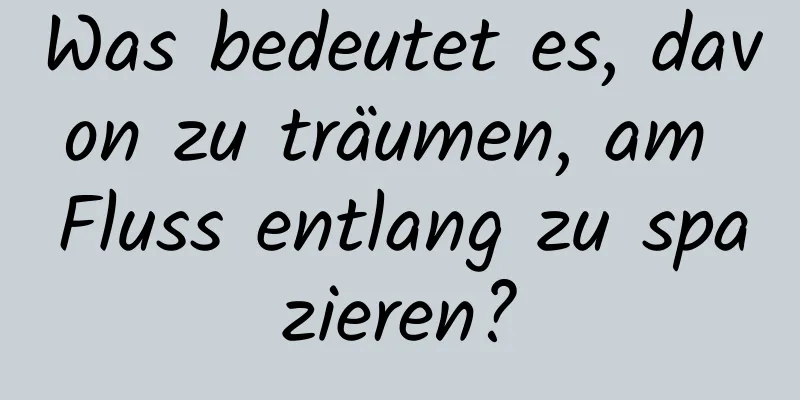 Was bedeutet es, davon zu träumen, am Fluss entlang zu spazieren?