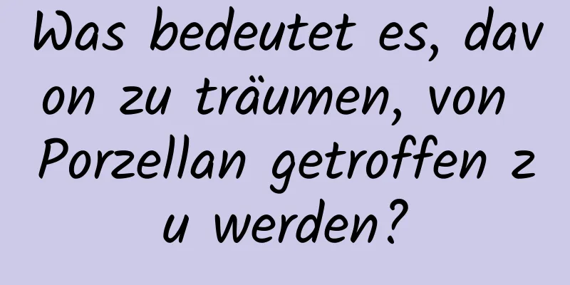 Was bedeutet es, davon zu träumen, von Porzellan getroffen zu werden?