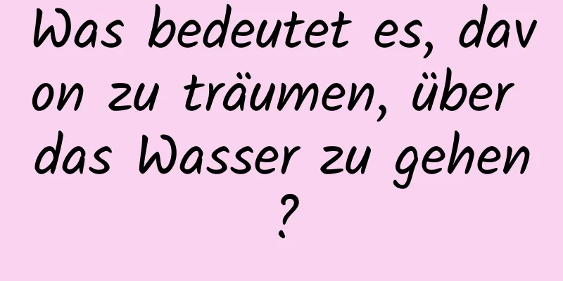 Was bedeutet es, davon zu träumen, über das Wasser zu gehen?