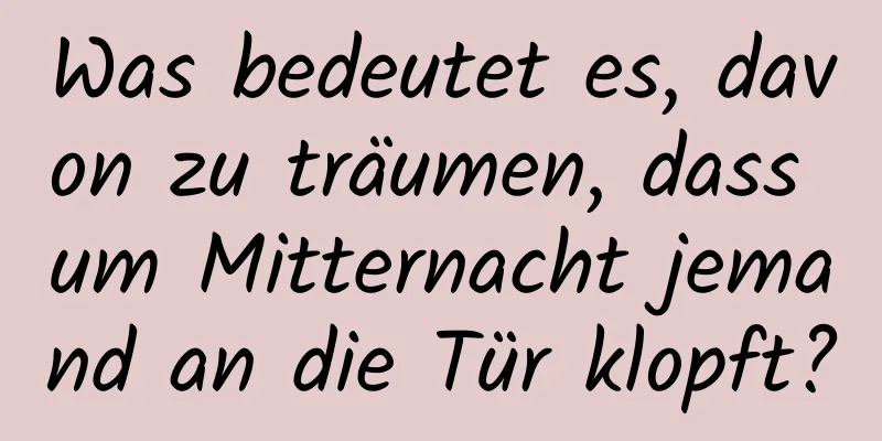 Was bedeutet es, davon zu träumen, dass um Mitternacht jemand an die Tür klopft?