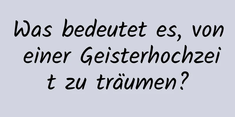 Was bedeutet es, von einer Geisterhochzeit zu träumen?