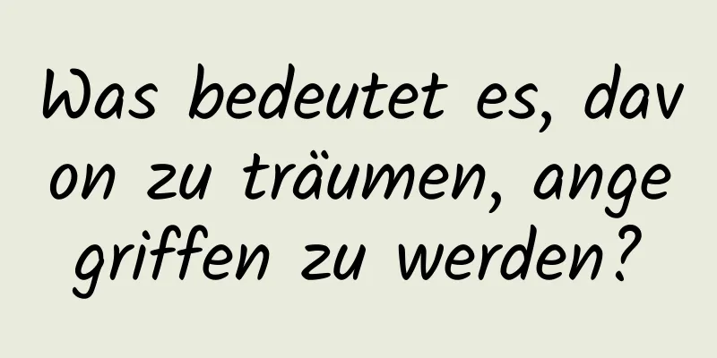 Was bedeutet es, davon zu träumen, angegriffen zu werden?