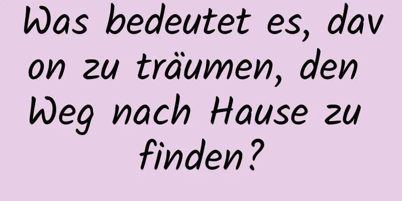 Was bedeutet es, davon zu träumen, den Weg nach Hause zu finden?