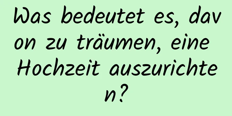 Was bedeutet es, davon zu träumen, eine Hochzeit auszurichten?