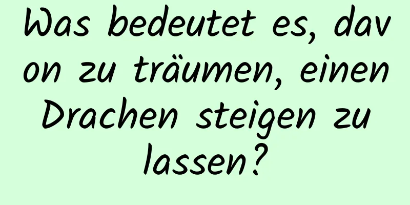 Was bedeutet es, davon zu träumen, einen Drachen steigen zu lassen?